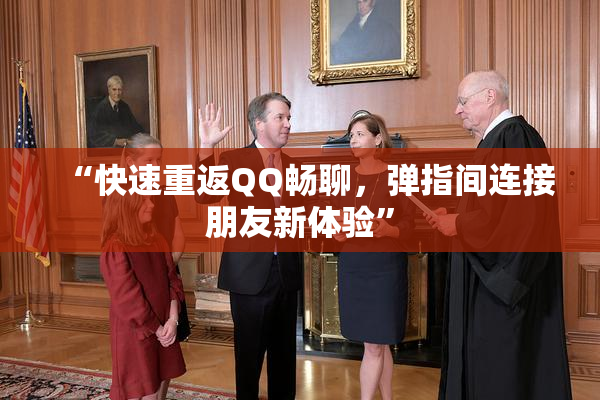 “快速重返QQ畅聊，弹指间连接朋友新体验”
