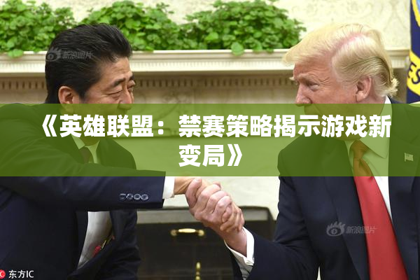 《英雄联盟：禁赛策略揭示游戏新变局》