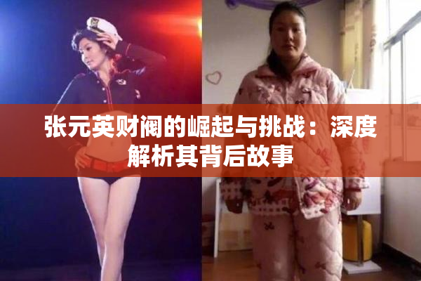 张元英财阀的崛起与挑战：深度解析其背后故事
