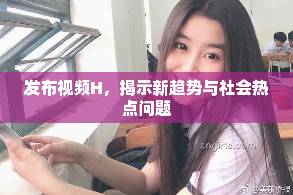 发布视频H，揭示新趋势与社会热点问题