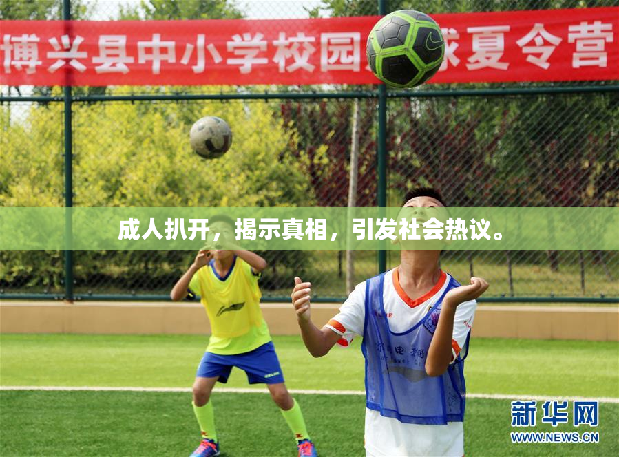成人扒开，揭示真相，引发社会热议。