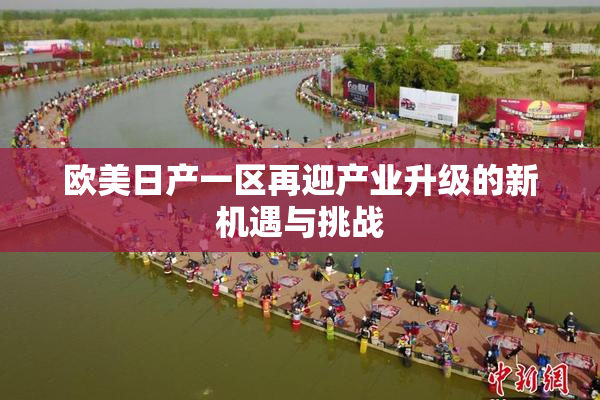 欧美日产一区再迎产业升级的新机遇与挑战