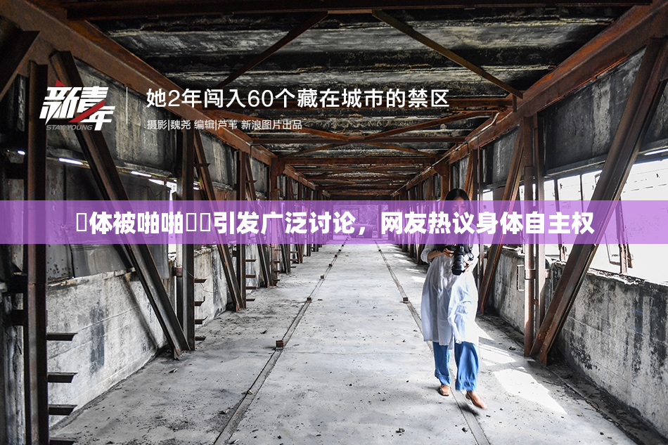 祼体被啪啪❌‌引发广泛讨论，网友热议身体自主权