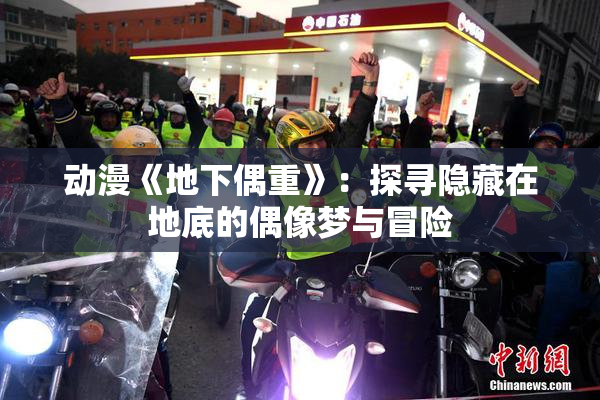 动漫《地下偶重》：探寻隐藏在地底的偶像梦与冒险