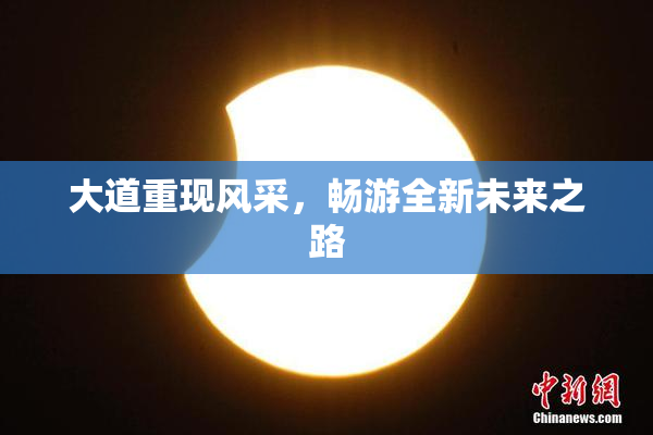 大道重现风采，畅游全新未来之路