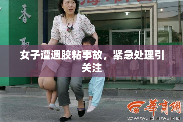 女子遭遇胶粘事故，紧急处理引关注