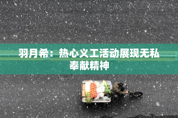 羽月希：热心义工活动展现无私奉献精神