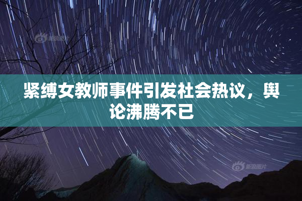 紧缚女教师事件引发社会热议，舆论沸腾不已