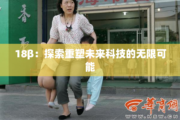 18β：探索重塑未来科技的无限可能