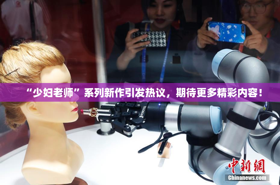 “少妇老师”系列新作引发热议，期待更多精彩内容！