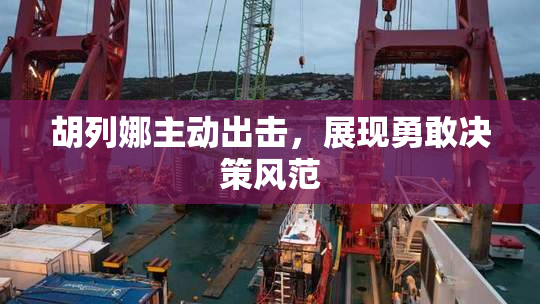 胡列娜主动出击，展现勇敢决策风范