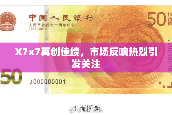 X7x7再创佳绩，市场反响热烈引发关注
