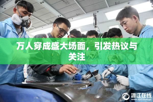 万人穿成盛大场面，引发热议与关注