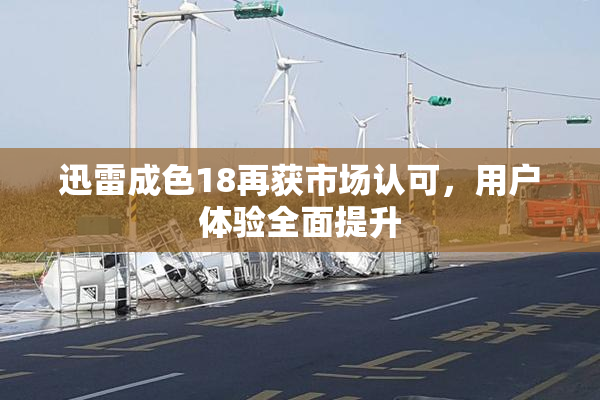 迅雷成色18再获市场认可，用户体验全面提升