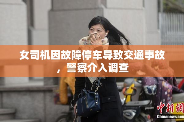 女司机因故障停车导致交通事故，警察介入调查