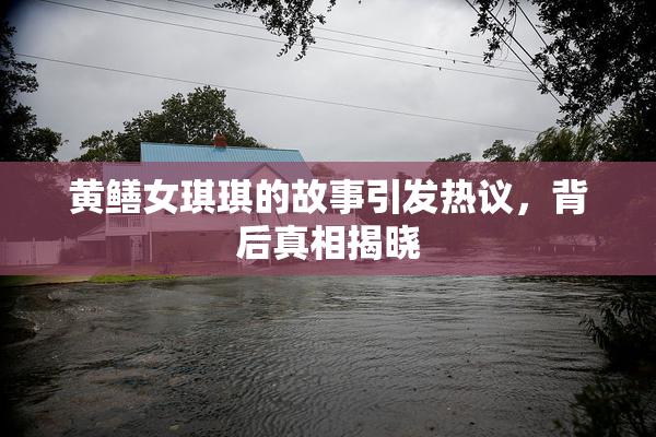 黄鳝女琪琪的故事引发热议，背后真相揭晓