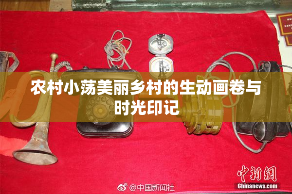 农村小荡美丽乡村的生动画卷与时光印记