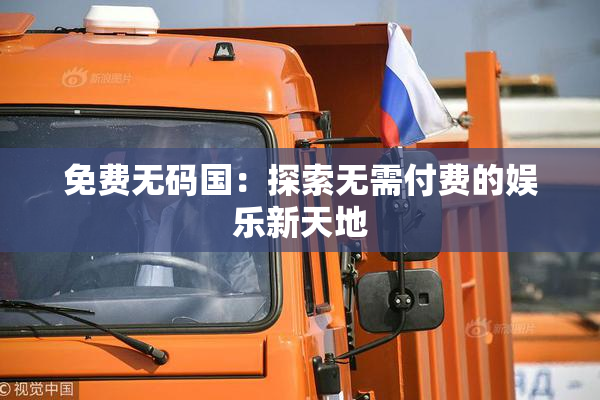 免费无码国：探索无需付费的娱乐新天地
