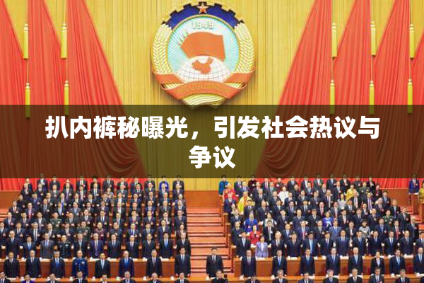 扒内裤秘曝光，引发社会热议与争议