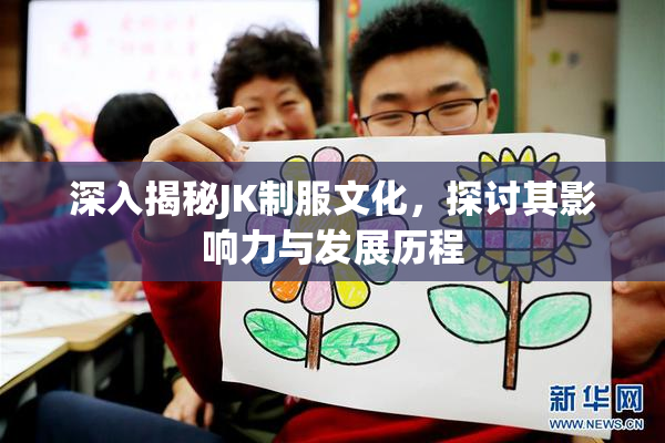 深入揭秘JK制服文化，探讨其影响力与发展历程