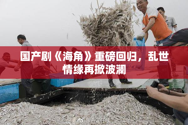国产剧《海角》重磅回归，乱世情缘再掀波澜