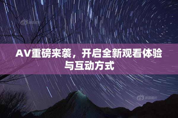 AV重磅来袭，开启全新观看体验与互动方式