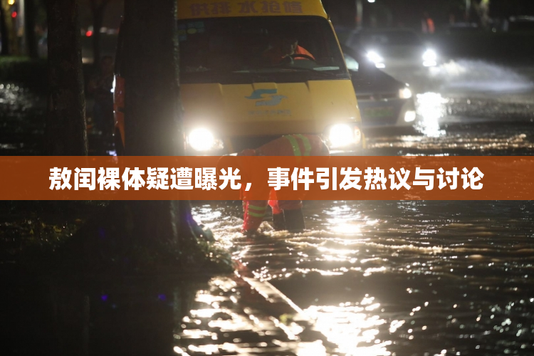敖闰裸体疑遭曝光，事件引发热议与讨论