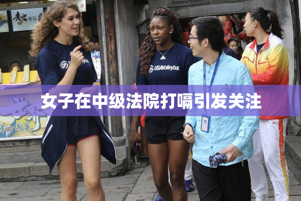 女子在中级法院打嗝引发关注