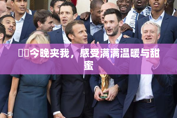 妺妺今晚夹我，感受满满温暖与甜蜜