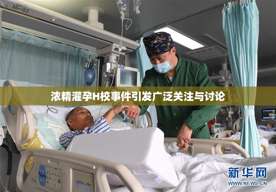 浓精灌孕H校事件引发广泛关注与讨论