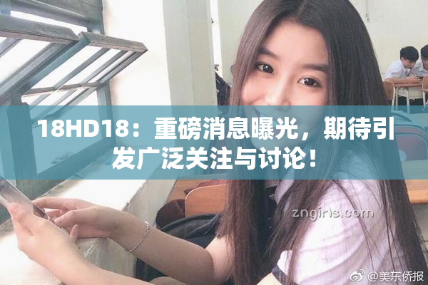 18HD18：重磅消息曝光，期待引发广泛关注与讨论！