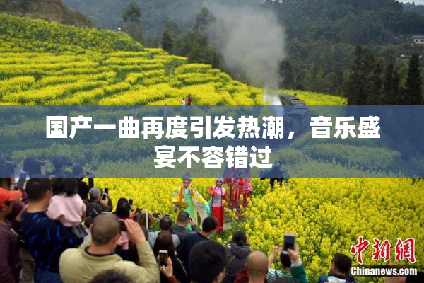国产一曲再度引发热潮，音乐盛宴不容错过
