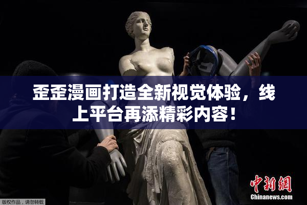 歪歪漫画打造全新视觉体验，线上平台再添精彩内容！