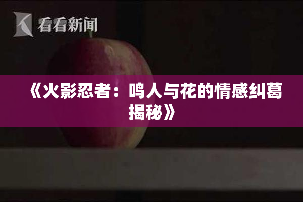 《火影忍者：鸣人与花的情感纠葛揭秘》