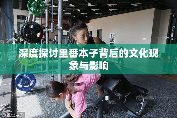 深度探讨里番本子背后的文化现象与影响