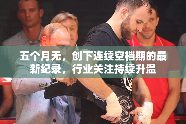 五个月无，创下连续空档期的最新纪录，行业关注持续升温