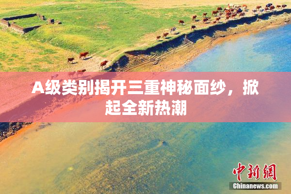 A级类别揭开三重神秘面纱，掀起全新热潮