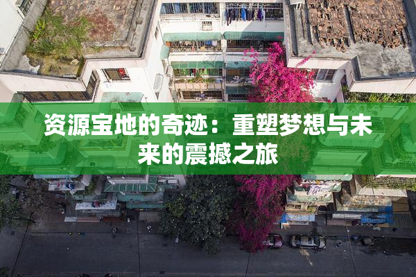 资源宝地的奇迹：重塑梦想与未来的震撼之旅