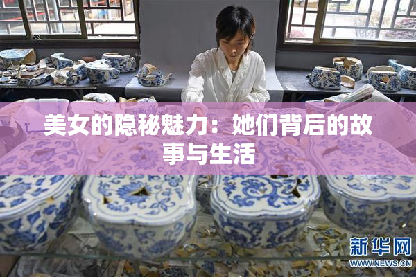 美女的隐秘魅力：她们背后的故事与生活