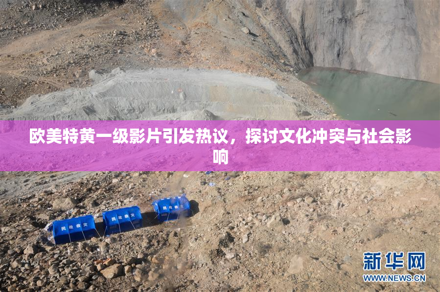 欧美特黄一级影片引发热议，探讨文化冲突与社会影响