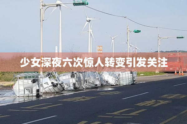 少女深夜六次惊人转变引发关注