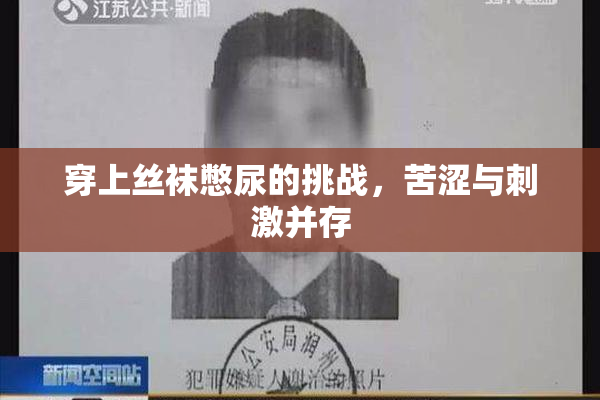 穿上丝袜憋尿的挑战，苦涩与刺激并存