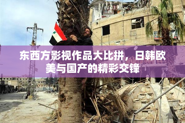 东西方影视作品大比拼，日韩欧美与国产的精彩交锋