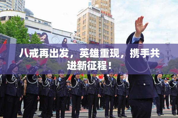 八戒再出发，英雄重现，携手共进新征程！