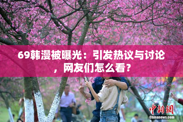 69韩漫被曝光：引发热议与讨论，网友们怎么看？