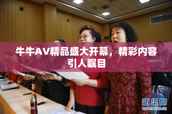 牛牛AV精品盛大开幕，精彩内容引人瞩目