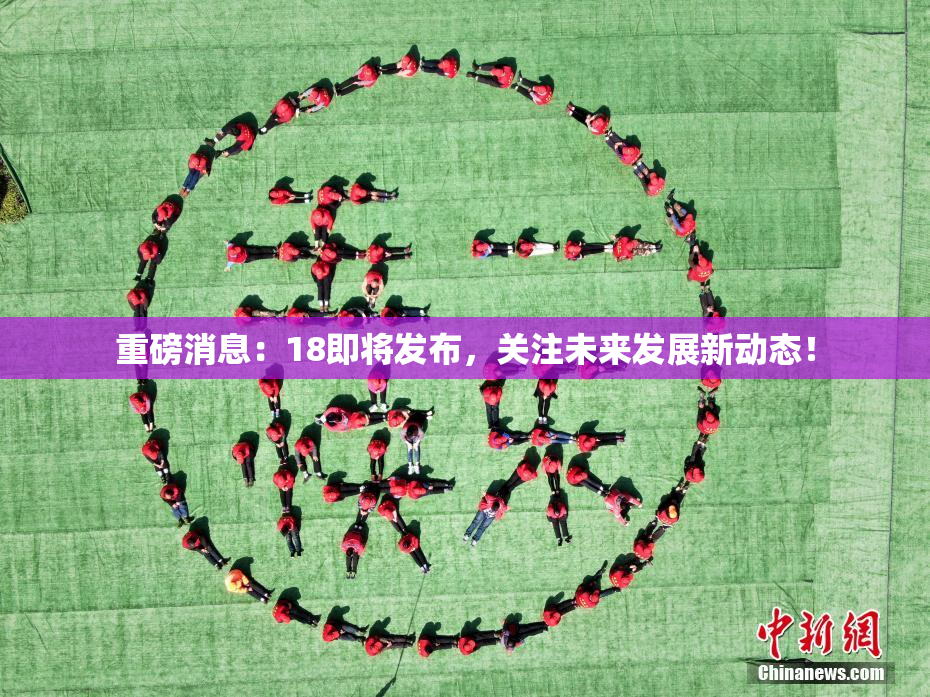 重磅消息：18即将发布，关注未来发展新动态！
