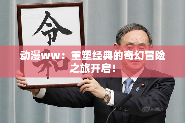 动漫ww：重塑经典的奇幻冒险之旅开启！