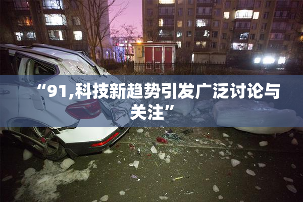 “91,科技新趋势引发广泛讨论与关注”