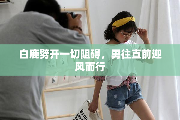 白鹿劈开一切阻碍，勇往直前迎风而行